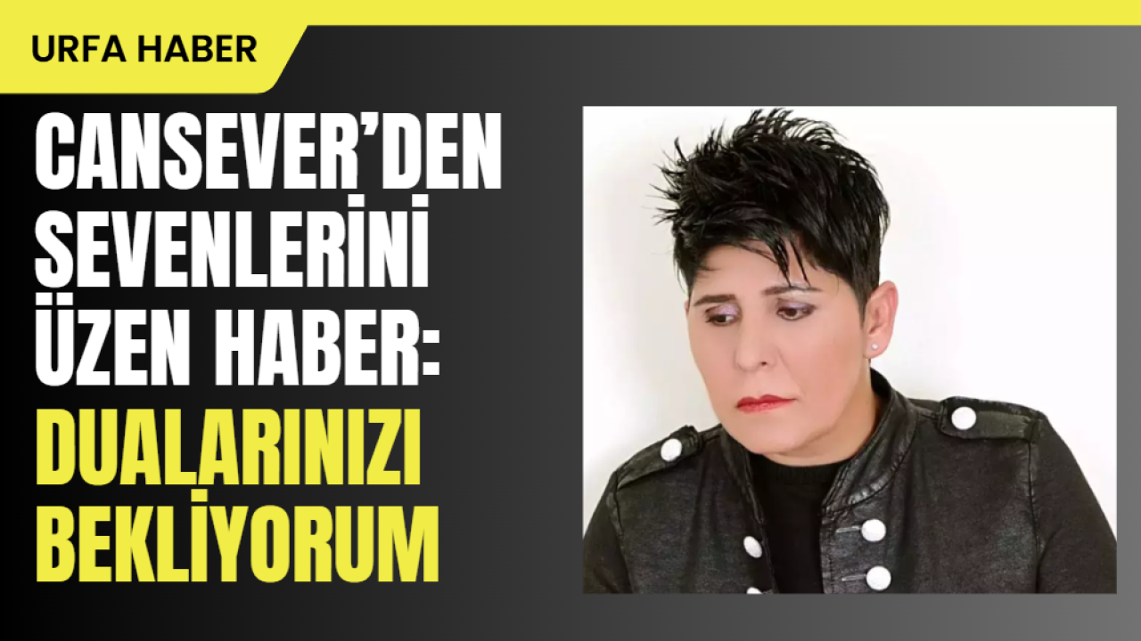 Cansever'den Sevenlerini Üzen Haber: Dualarınızı Bekliyorum