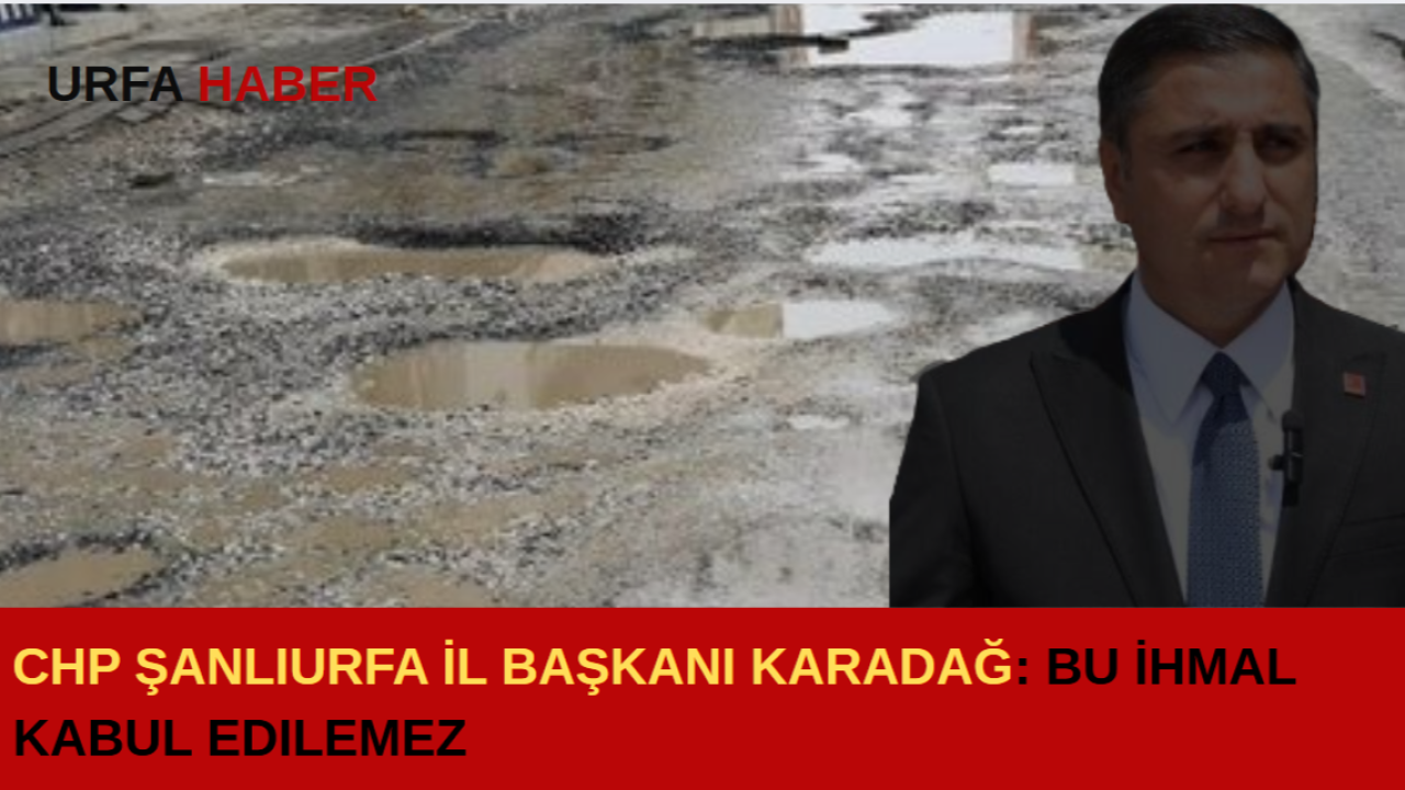 CHP Şanlıurfa İl Başkanı Karadağ: Bu İhmal Kabul Edilemez