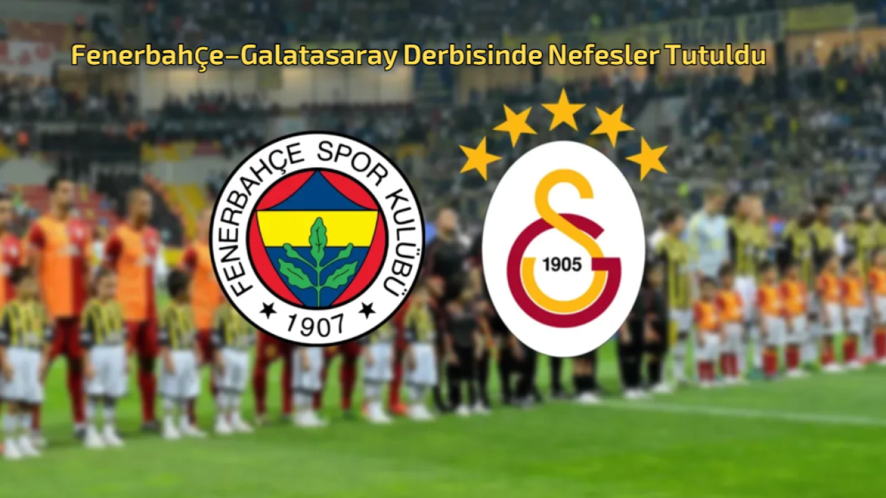 Fenerbahçe–Galatasaray Derbisinde Nefesler Tutuldu