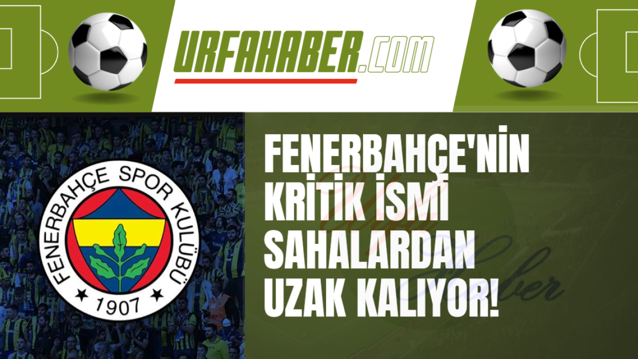 Fenerbahçe'nin Kritik İsmi Sahalardan Uzak Kalıyor!