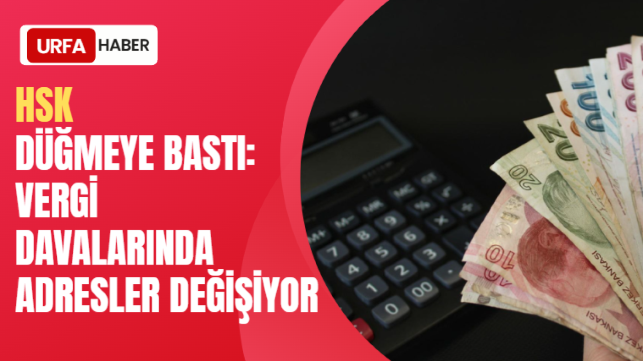 HSK Düğmeye Bastı: Vergi Davalarında Adresler Değişiyor