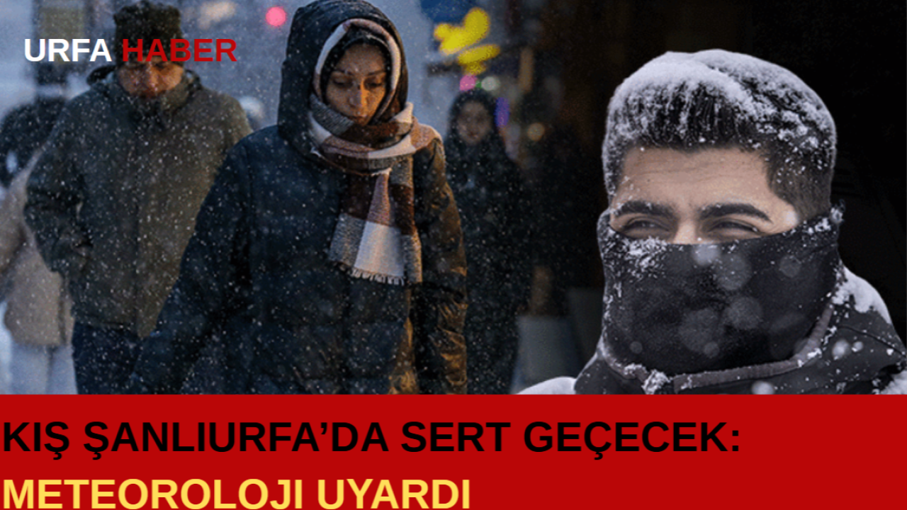 Kış Şanlıurfa’da Sert Geçecek: Meteoroloji Uyardı