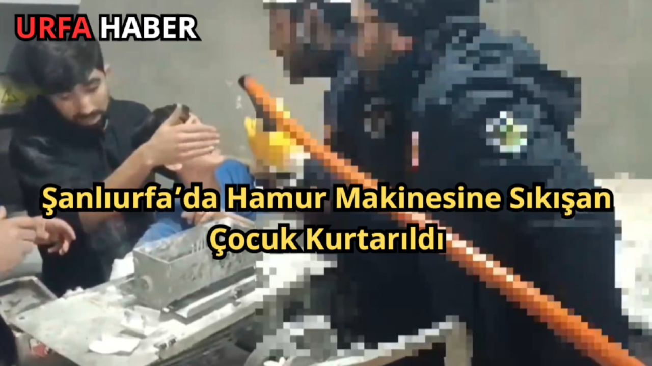 Şanlıurfa’da Hamur Makinesine Sıkışan Çocuk Kurtarıldı