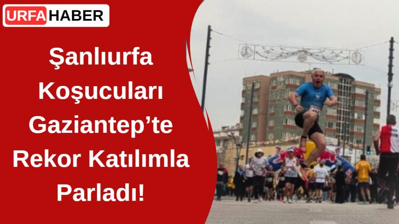 Şanlıurfa Koşucuları Gaziantep’te Rekor Katılımla Parladı!