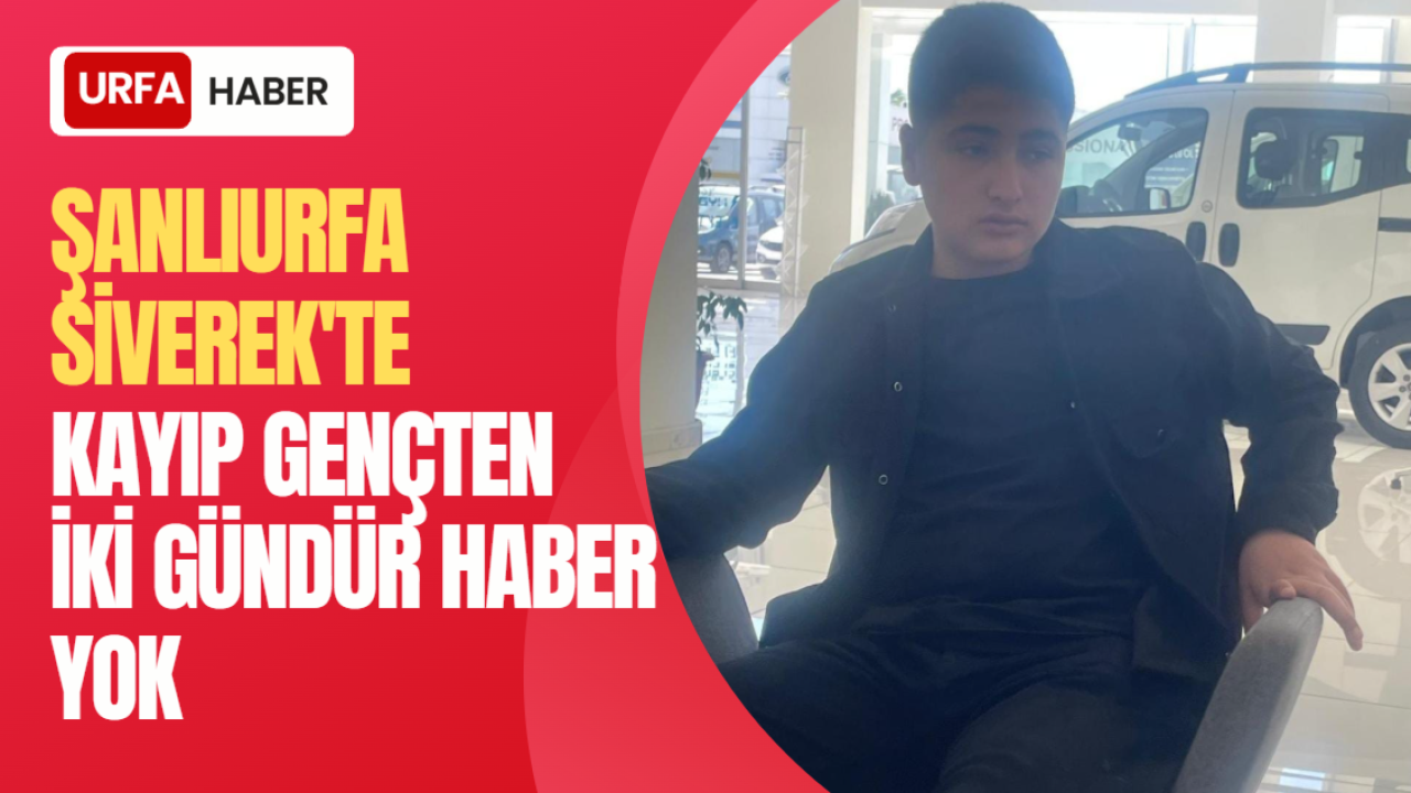 Şanlıurfa Siverek'te Kayıp Gençten İki Gündür Haber Yok