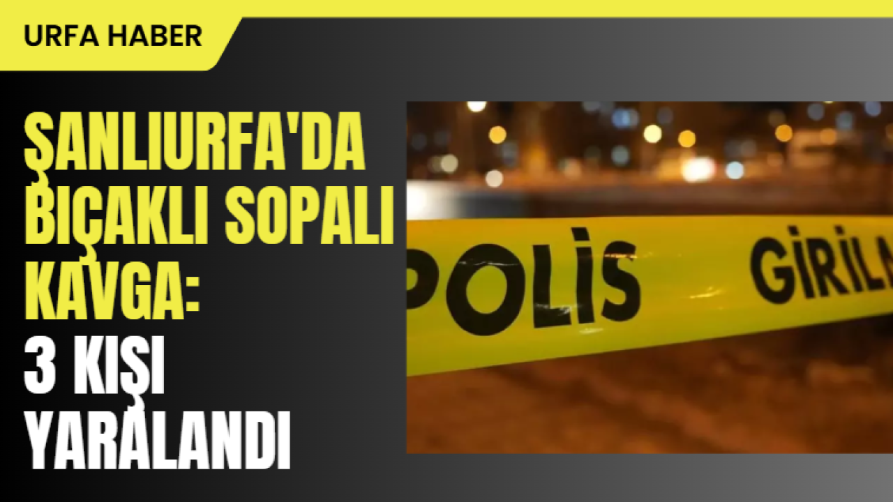 Şanlıurfa'da Bıçaklı Sopalı Kavga: 3 Kişi Yaralandı