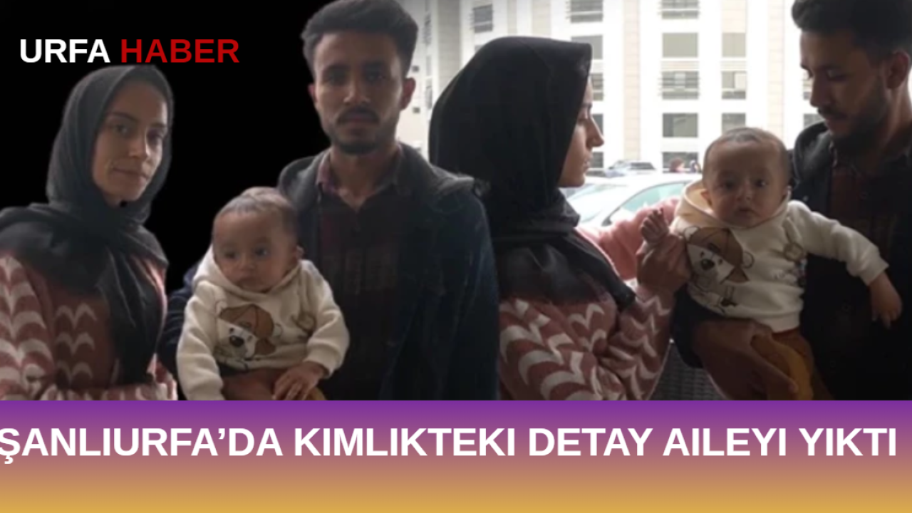 Şanlıurfa’da Kimlikteki Detay Aileyi Yıktı