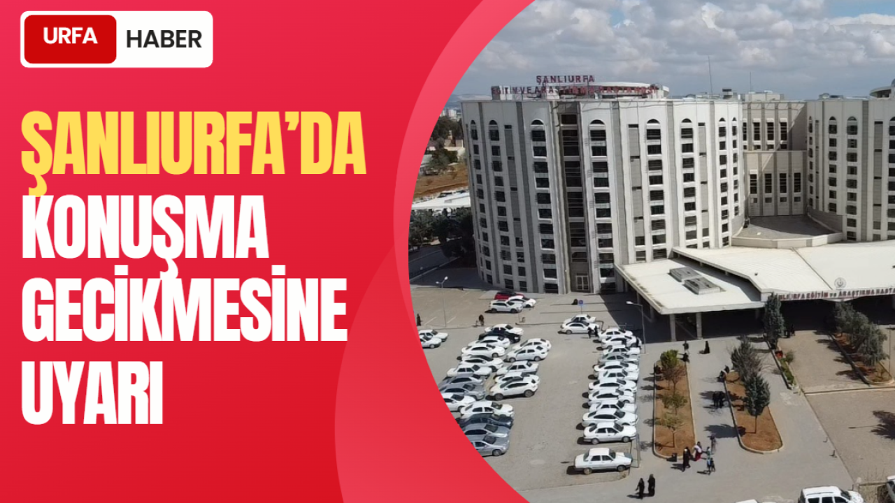 Şanlıurfa’da Konuşma Gecikmesine Uyarı