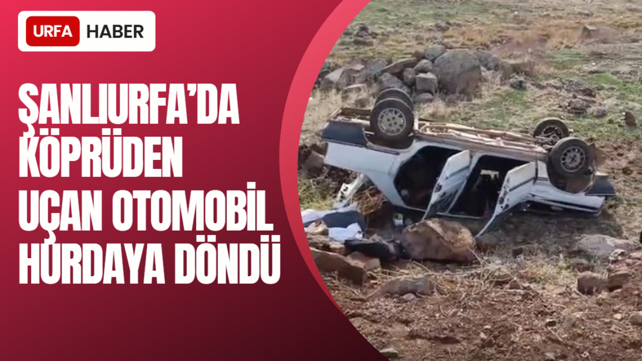 Şanlıurfa’da Köprüden Uçan Otomobil Hurdaya Döndü