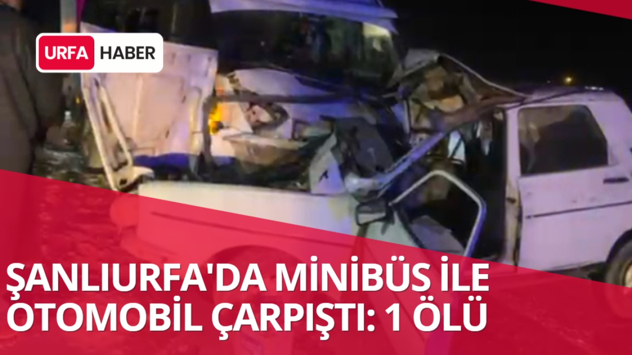 Şanlıurfa'da Minibüs İle Otomobil Çarpıştı: 1 Ölü