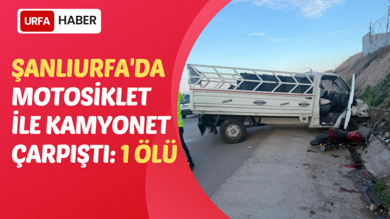 Şanlıurfa'da Motosiklet ile Kamyonet Çarpıştı: 1 Ölü
