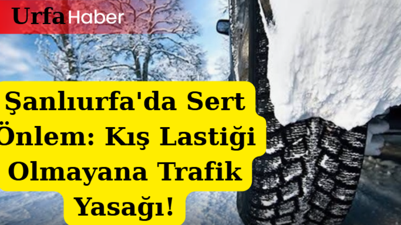 Şanlıurfa'da Sert Önlem: Kış Lastiği Olmayana Trafik Yasağı!