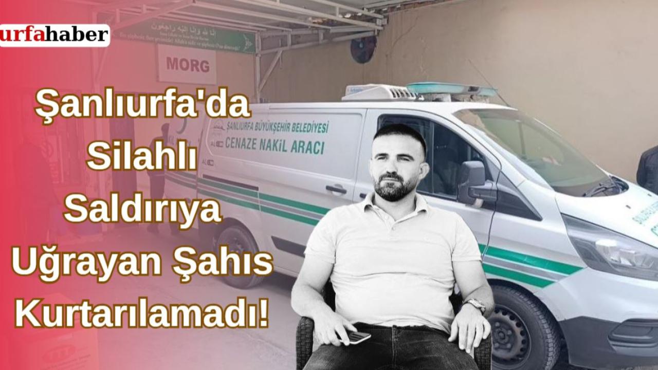 Şanlıurfa'da Silahlı Saldırıya Uğrayan Şahıs Kurtarılamadı!