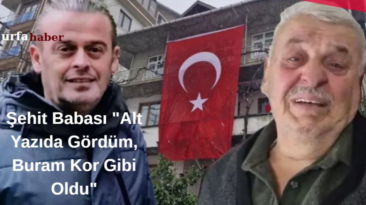 Şehit Babası "Alt Yazıda Gördüm, Buram Kor Gibi Oldu"