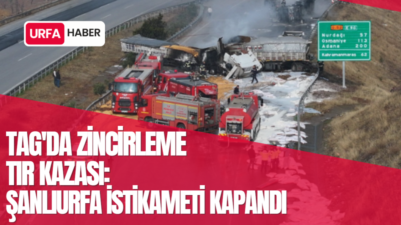 TAG'da Zincirleme Tır Kazası: Şanlıurfa İstikameti Kapandı