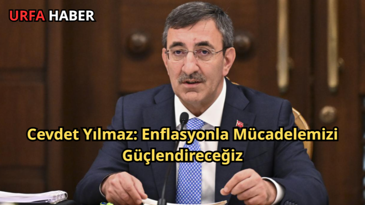 Cevdet Yılmaz: Enflasyonla Mücadelemizi Güçlendireceğiz