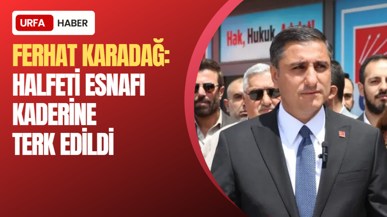 Ferhat Karadağ: "Halfeti Esnafı Kaderine Terk Edildi"