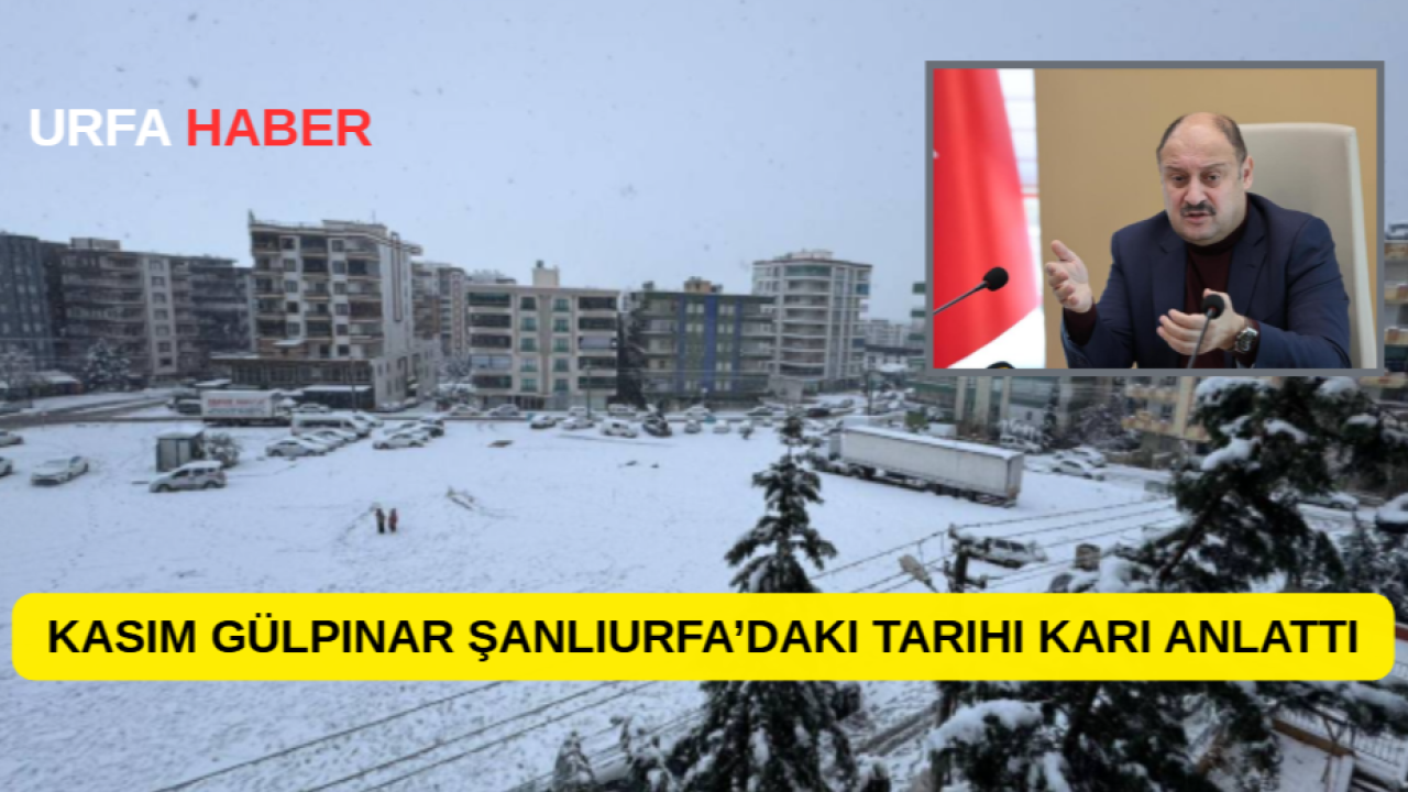 Kasım Gülpınar Şanlıurfa’daki Tarihi Karı Anlattı