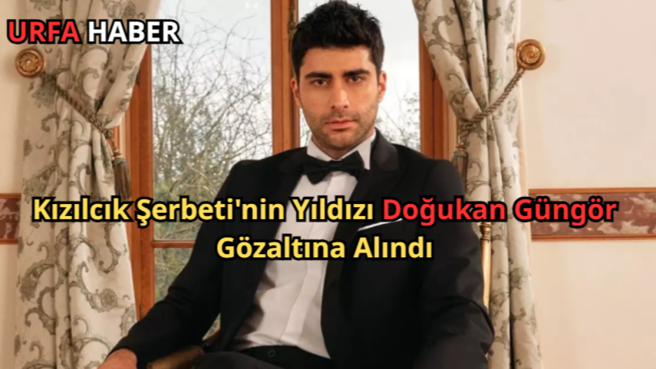Kızılcık Şerbeti'nin Yıldızı Doğukan Güngör Gözaltına Alındı