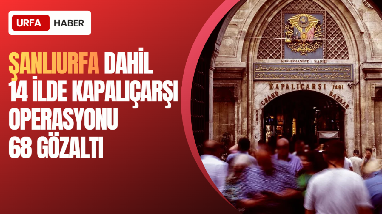 Şanlıurfa Dahil 14 İlde Kapalıçarşı Operasyonu: 68 Gözaltı
