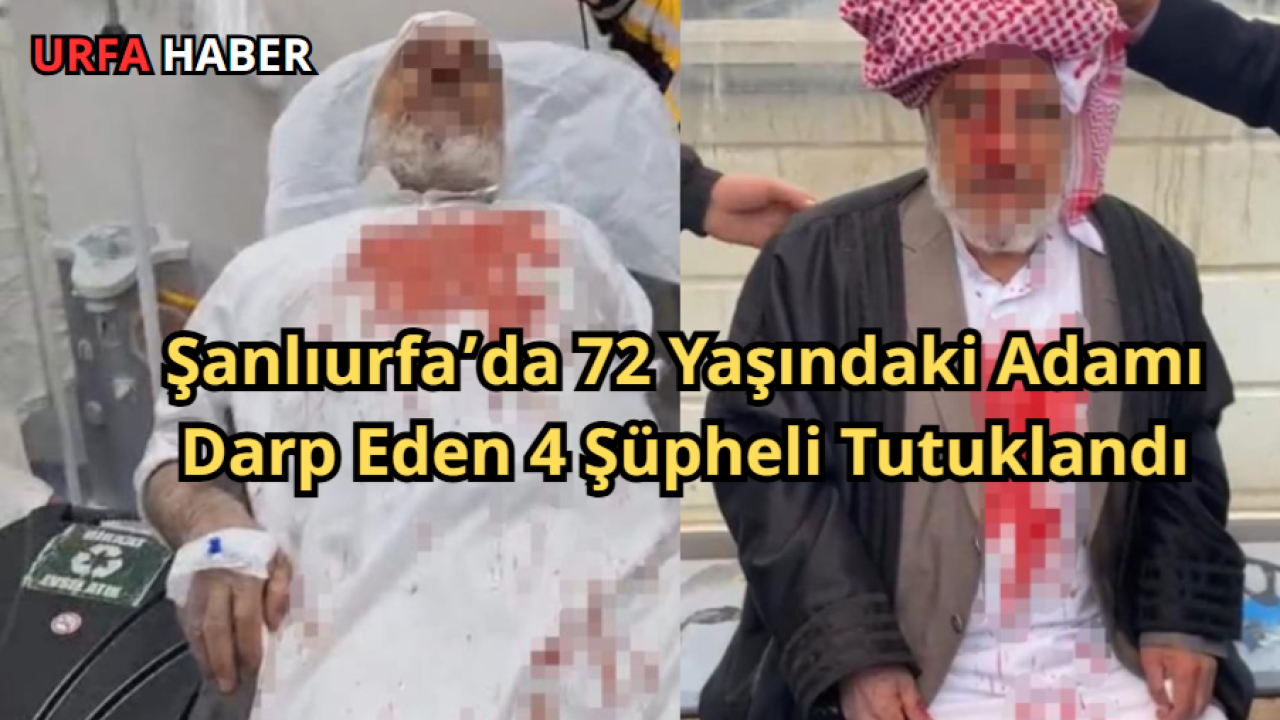 Şanlıurfa’da 72 Yaşındaki Adamı Darp Eden 4 Şüpheli Tutuklandı