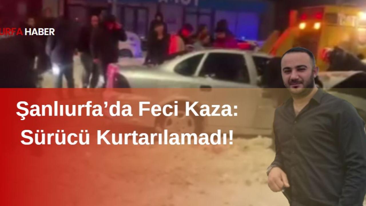 Şanlıurfa’da Feci Kaza: Sürücü Kurtarılamadı!