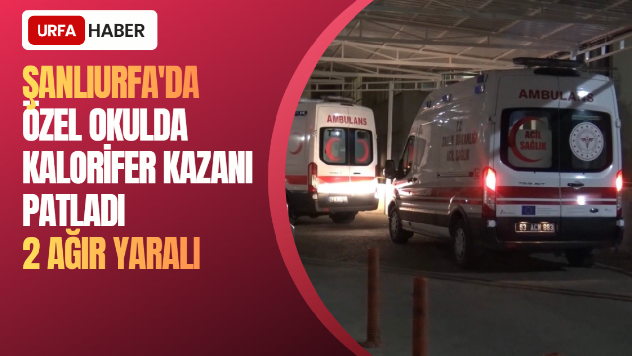 Şanlıurfa'da Okulda Kalorifer Kazanı Patladı: 2 Ağır Yaralı