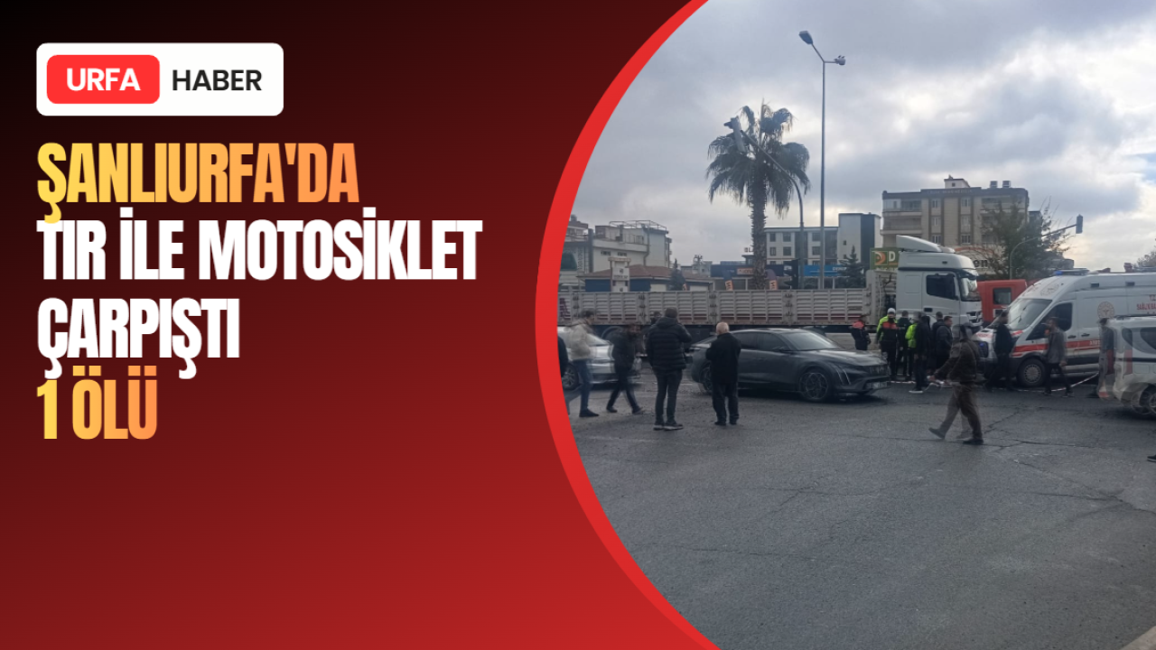 Şanlıurfa'da Tır İle Motosiklet Çarpıştı: 1 Ölü