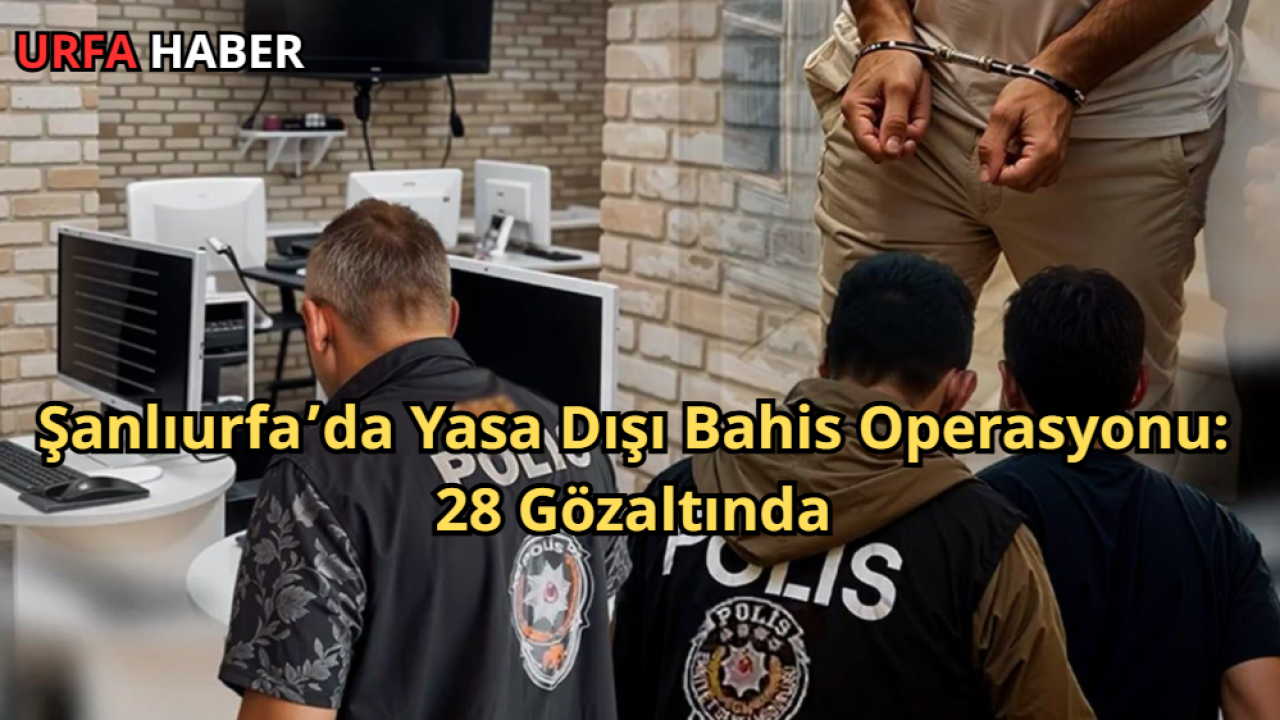 Şanlıurfa’da Yasa Dışı Bahis Operasyonu: 28 Gözaltında