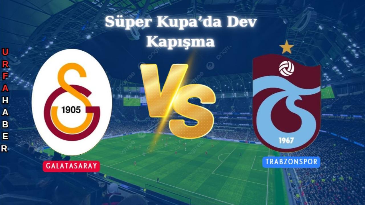 Süper Kupa’da Dev Kapışma: Galatasaray Trabzonspor'a Karşı!