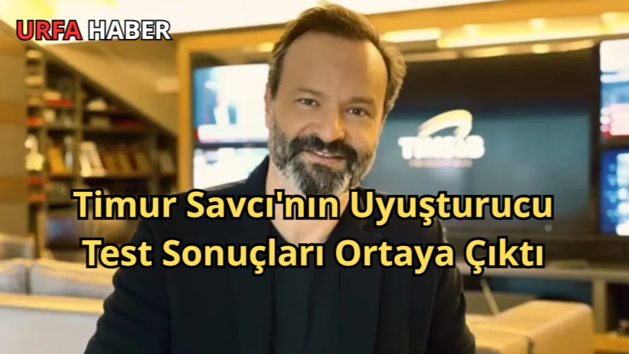 Timur Savcı'nın Uyuşturucu Test Sonuçları Ortaya Çıktı