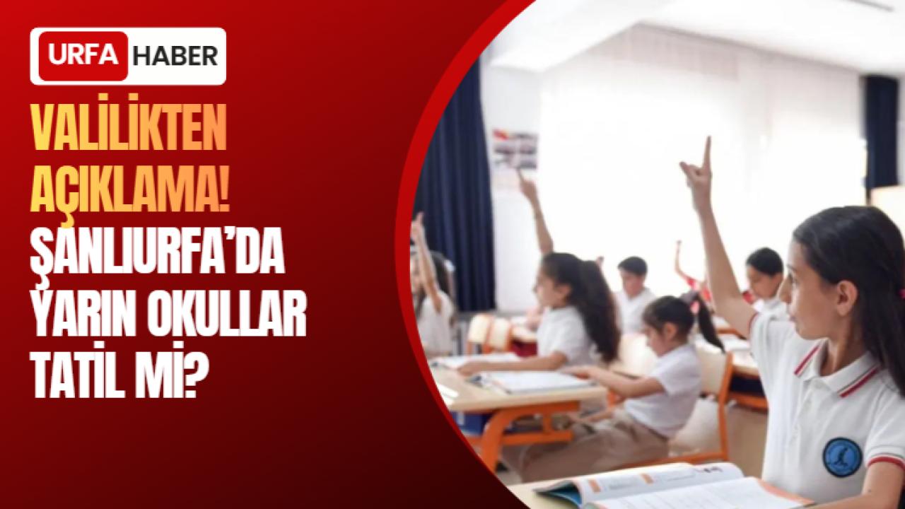 Valilikten Açıklama! Şanlıurfa’da Yarın Okullar Tatil Mi?