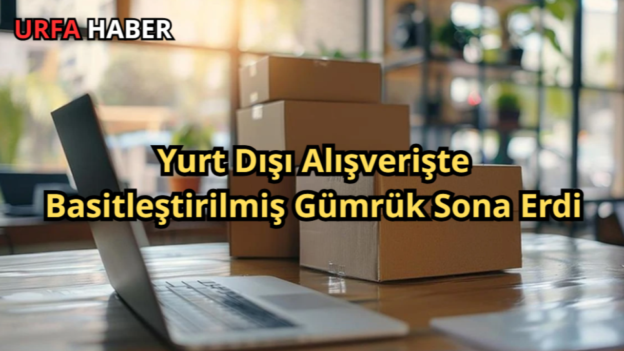 Yurt Dışı Alışverişte Basitleştirilmiş Gümrük Sona Erdi