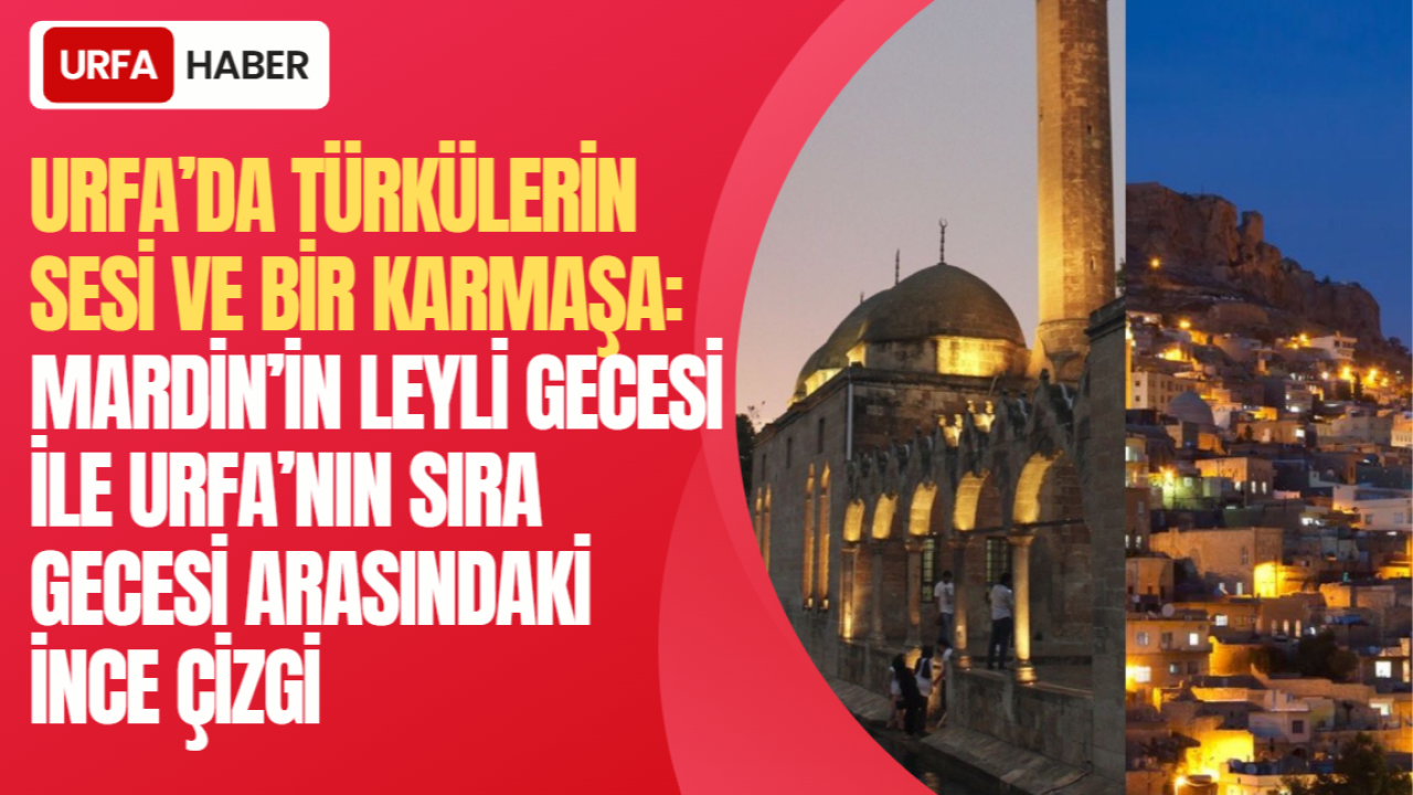 URFA’DA TÜRKÜLERİN SESİ VE BİR KARMAŞA: MARDİN’İN LEYLİ GECESİ İLE URFA’NIN SIRA GECESİ ARASINDAKİ İNCE ÇİZGİ