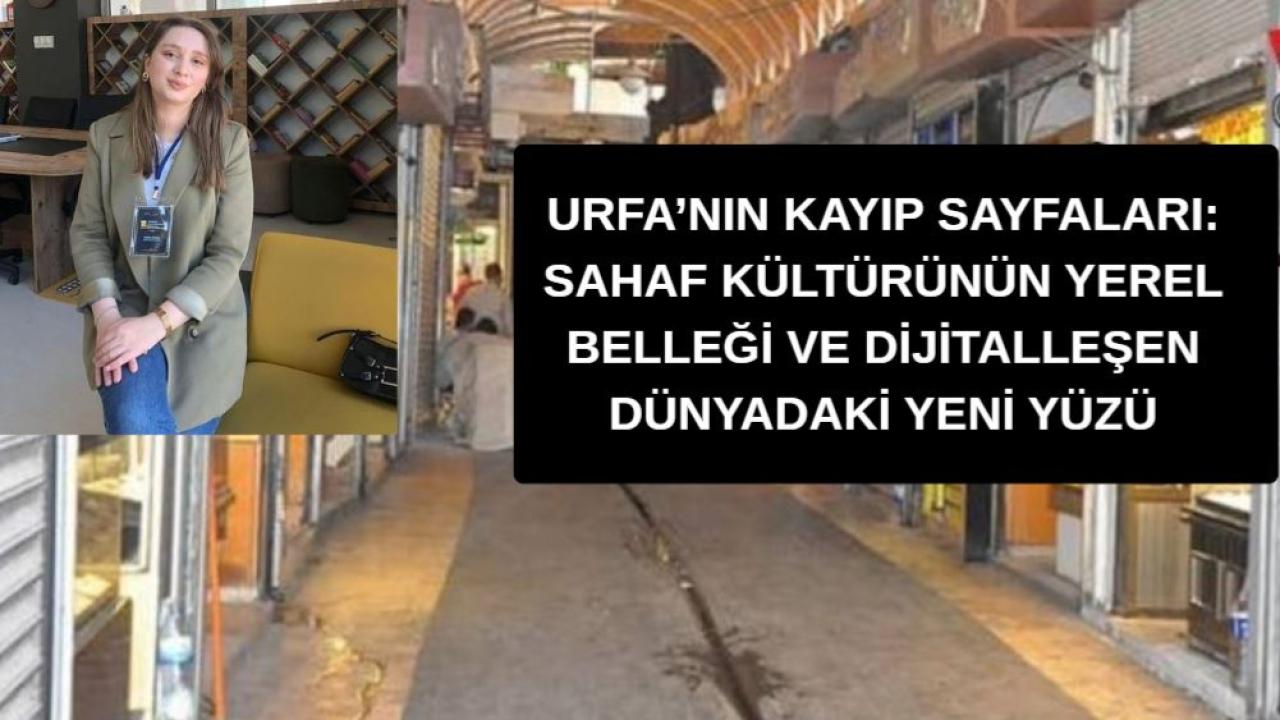 URFA’NIN KAYIP SAYFALARI: SAHAF KÜLTÜRÜNÜN YEREL BELLEĞİ VE DİJİTALLEŞEN DÜNYADAKİ YENİ YÜZÜ