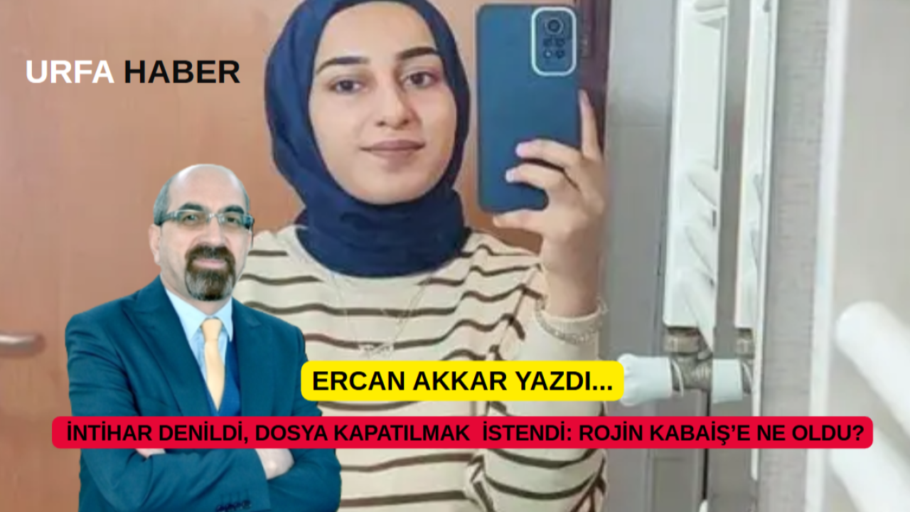 İNTİHAR DENİLDİ, DOSYA KAPATILMAK  İSTENDİ: ROJİN KABAİŞ’E NE OLDU?