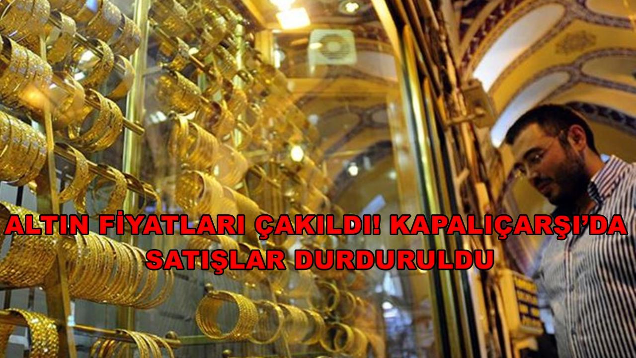 Altın Fiyatları Çakıldı! Kapalıçarşı’da Satışlar Durduruldu