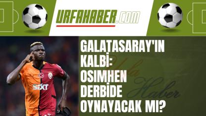 Galatasaray'ın Kalbi: Osimhen Derbide Oynayacak mı?