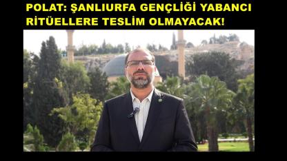 Polat: Şanlıurfa Gençliği Yabancı Ritüellere Teslim Olmayacak!