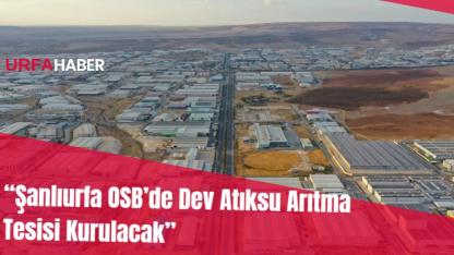 “Şanlıurfa OSB’de Dev Atıksu Arıtma Tesisi Kurulacak”