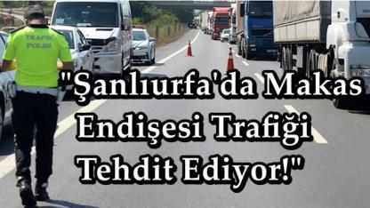 "Şanlıurfa'da Makas Endişesi Trafiği Tehdit Ediyor!"