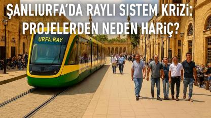 Şanlıurfa’da Raylı Sistem Krizi: Projelerden Neden Hariç?