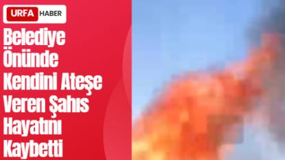 Belediye Önünde Kendini Ateşe Veren Şahıs Hayatını Kaybetti