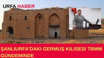 Şanlıurfa’daki Germuş Kilisesi TBMM Gündeminde