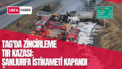 TAG'da Zincirleme Tır Kazası: Şanlıurfa İstikameti Kapandı