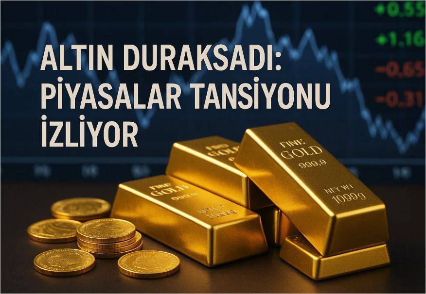 Altın Duraksadı: Piyasalar Tansiyonu İzliyor!
