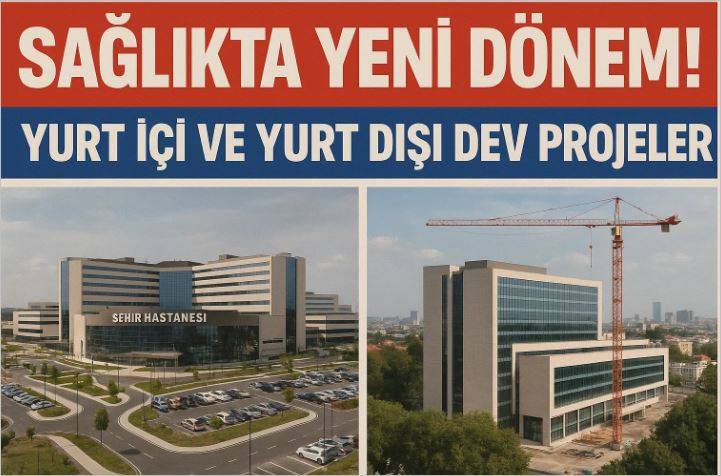 Sağlıkta Yeni Dönem! Yurt İçi ve Yurt Dışı Dev Projeler