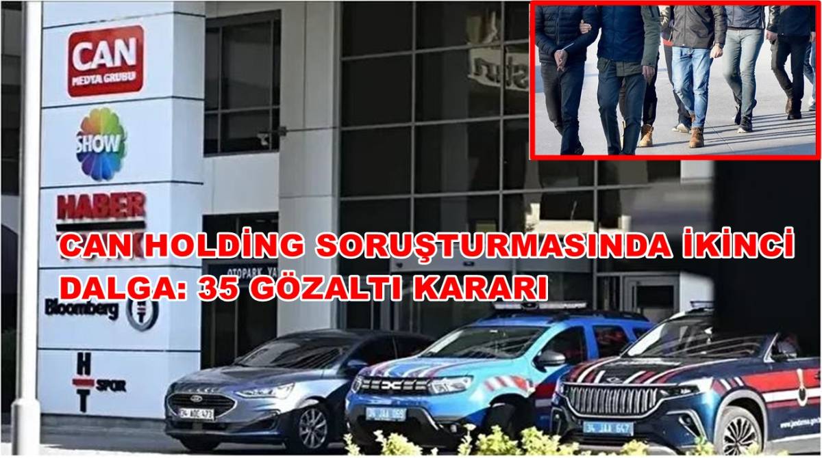 Can Holding Soruşturmasında İkinci Dalga: 35 Gözaltı Kararı
